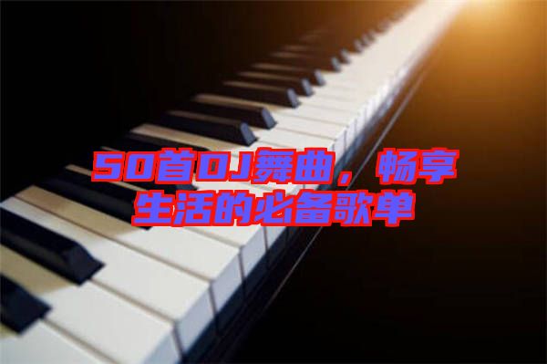 50首DJ舞曲，暢享生活的必備歌單