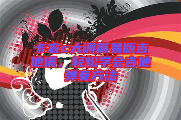 卡農(nóng)c大調(diào)簡易版吉他譜，輕松學會吉他彈奏方法