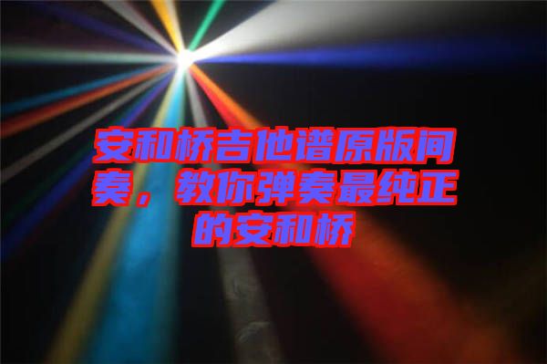 安和橋吉他譜原版間奏，教你彈奏最純正的安和橋
