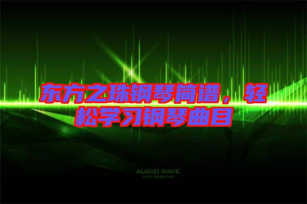 東方之珠鋼琴簡(jiǎn)譜，輕松學(xué)習(xí)鋼琴曲目