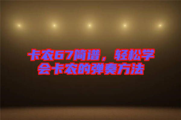 卡農(nóng)67簡譜，輕松學(xué)會卡農(nóng)的彈奏方法
