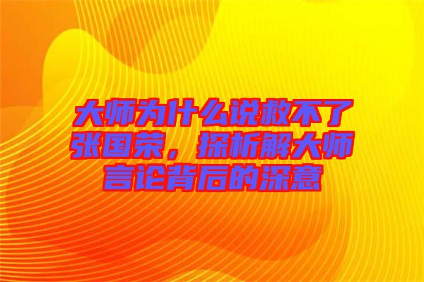 大師為什么說(shuō)救不了張國(guó)榮，探析解大師言論背后的深意