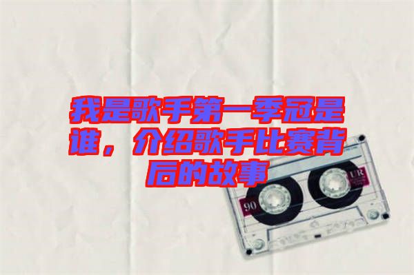 我是歌手第一季冠是誰(shuí)，介紹歌手比賽背后的故事
