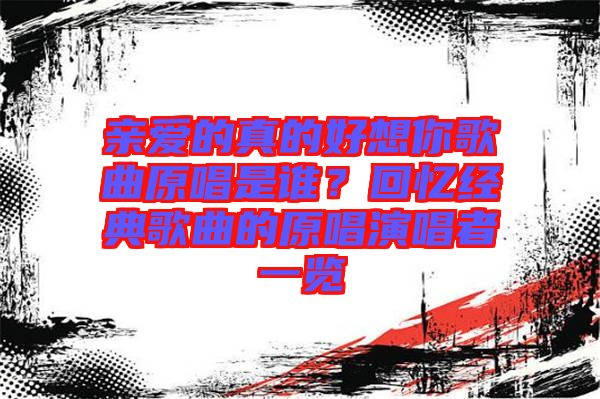 親愛的真的好想你歌曲原唱是誰？回憶經(jīng)典歌曲的原唱演唱者一覽