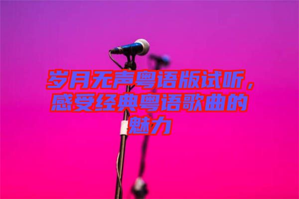 歲月無(wú)聲粵語(yǔ)版試聽(tīng)，感受經(jīng)典粵語(yǔ)歌曲的魅力