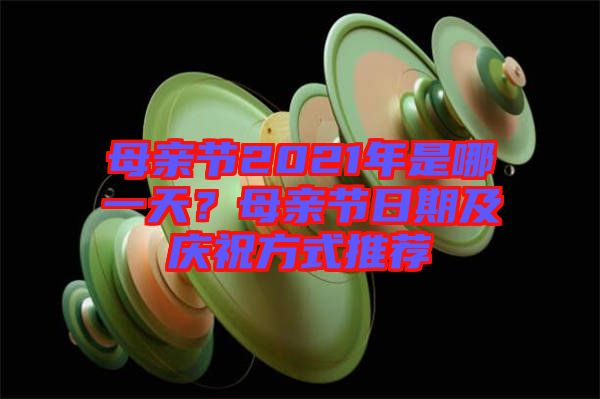 母親節(jié)2021年是哪一天？母親節(jié)日期及慶祝方式推薦