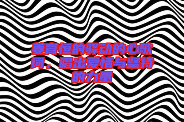 姜育恒的驛動(dòng)的心歌詞，唱出愛情與堅(jiān)持的力量
