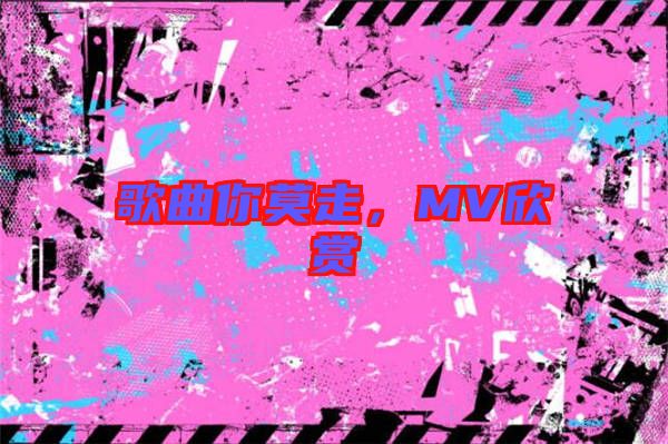 歌曲你莫走，MV欣賞