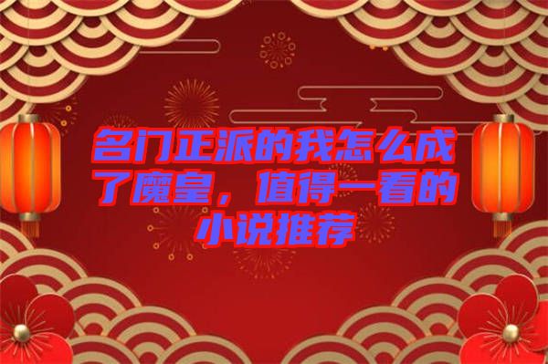 名門(mén)正派的我怎么成了魔皇，值得一看的小說(shuō)推薦