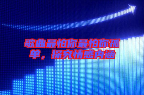 歌曲最怕你最怕你孤單，探究情感內(nèi)涵