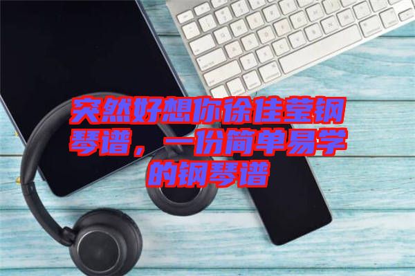 突然好想你徐佳瑩鋼琴譜，一份簡單易學(xué)的鋼琴譜