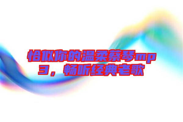 恰似你的溫柔蔡琴mp3，暢聽經(jīng)典老歌