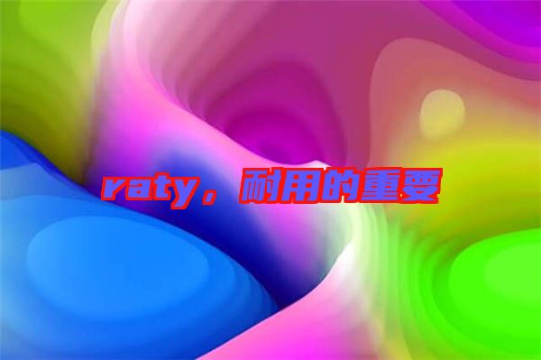 raty，耐用的重要