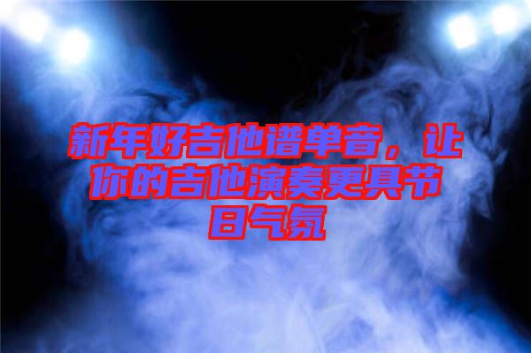 新年好吉他譜單音，讓你的吉他演奏更具節(jié)日氣氛