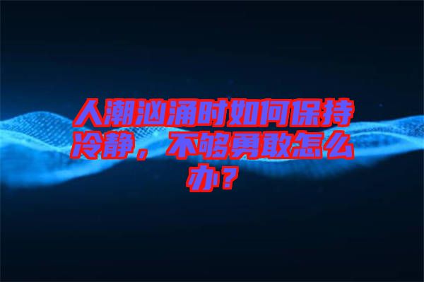 人潮洶涌時如何保持冷靜，不夠勇敢怎么辦？