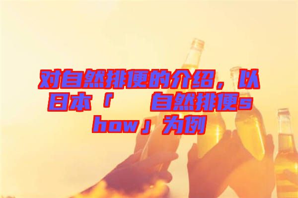 對自然排便的介紹，以日本「による自然排便show」為例