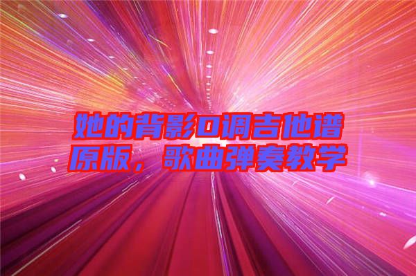 她的背影D調(diào)吉他譜原版，歌曲彈奏教學(xué)
