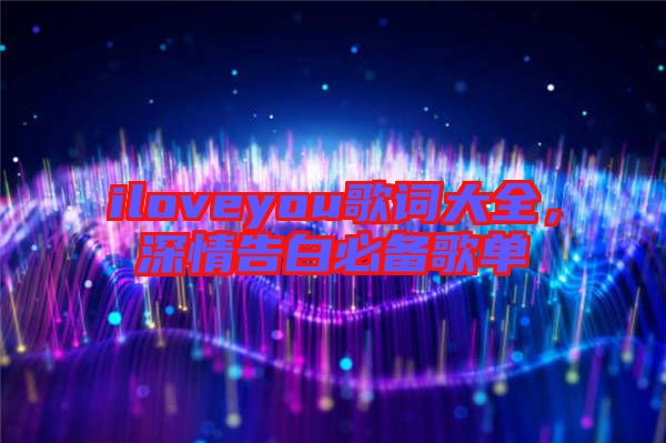 iloveyou歌詞大全，深情告白必備歌單