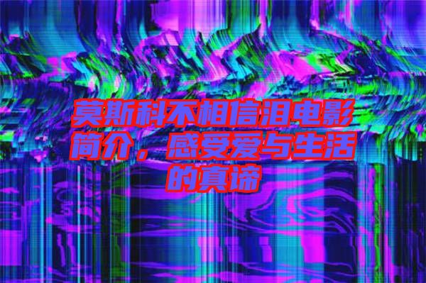 莫斯科不相信淚電影簡(jiǎn)介，感受愛與生活的真諦