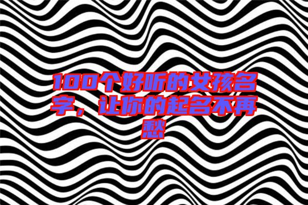 100個(gè)好聽(tīng)的女孩名字，讓你的起名不再愁