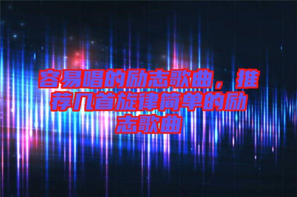 容易唱的勵(lì)志歌曲，推薦幾首旋律簡單的勵(lì)志歌曲