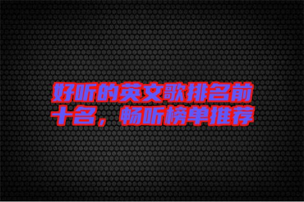 好聽的英文歌排名前十名，暢聽榜單推薦