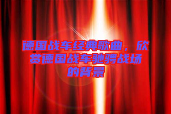 德國戰(zhàn)車經(jīng)典歌曲，欣賞德國戰(zhàn)車馳騁戰(zhàn)場的背景
