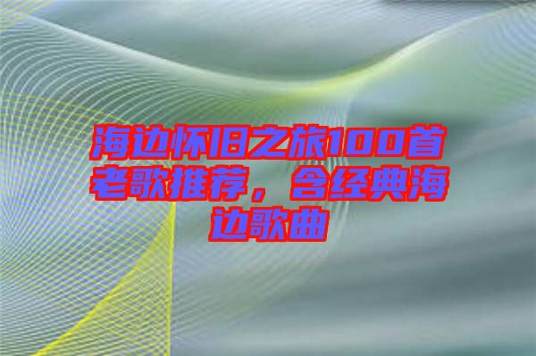 海邊懷舊之旅100首老歌推薦，含經(jīng)典海邊歌曲