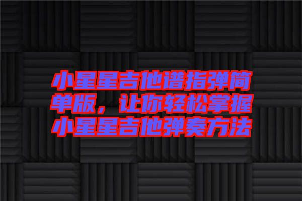 小星星吉他譜指彈簡單版，讓你輕松掌握小星星吉他彈奏方法