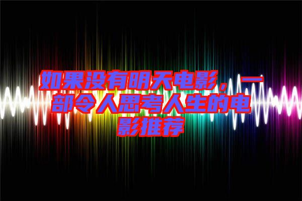 如果沒有明天電影，一部令人思考人生的電影推薦
