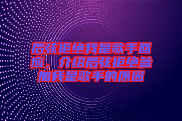 后弦拒絕我是歌手回應(yīng)，介紹后弦拒絕參加我是歌手的原因