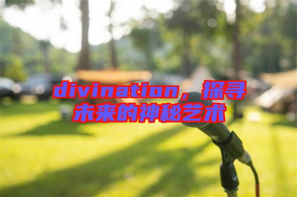 divination，探尋未來的神秘藝術(shù)