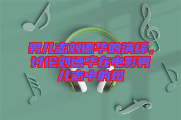 男兒志劉德華的演繹，討論劉德華在電影男兒志中的現(xiàn)