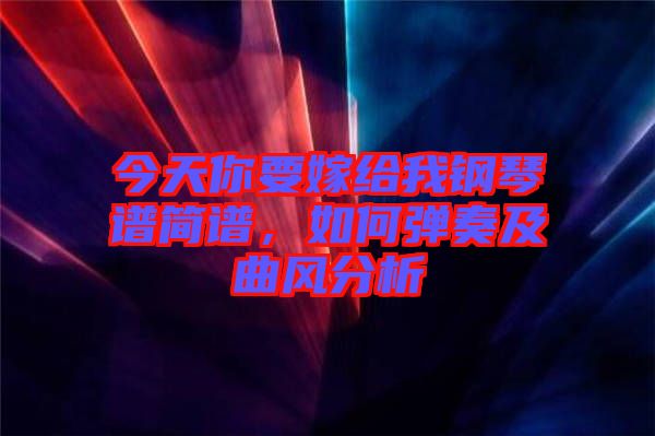 今天你要嫁給我鋼琴譜簡(jiǎn)譜，如何彈奏及曲風(fēng)分析