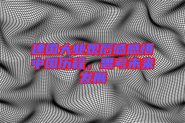 建國大業(yè)觀后感感悟中國歷程，思考未來發(fā)展