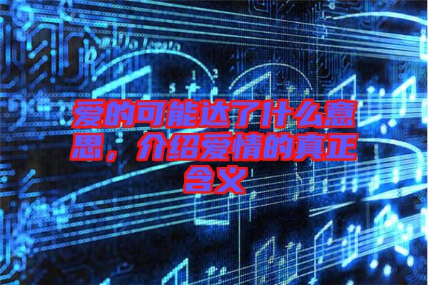 愛的可能達(dá)了什么意思，介紹愛情的真正含義
