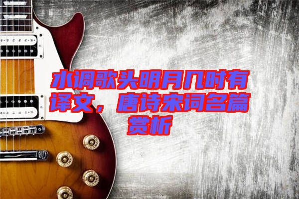 水調(diào)歌頭明月幾時有譯文，唐詩宋詞名篇賞析