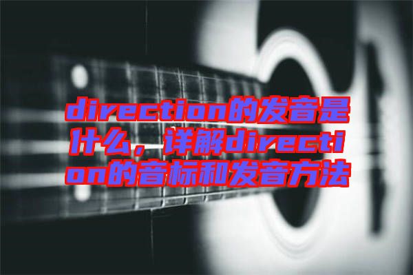direction的發(fā)音是什么，詳解direction的音標(biāo)和發(fā)音方法