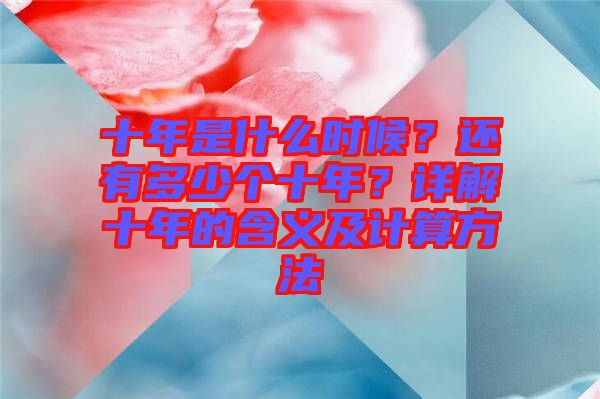 十年是什么時候？還有多少個十年？詳解十年的含義及計算方法