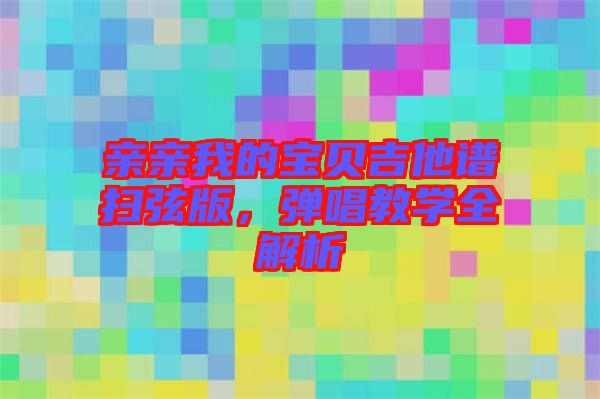 親親我的寶貝吉他譜掃弦版，彈唱教學全解析