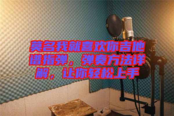 莫名我就喜歡你吉他譜指彈，彈奏方法詳解，讓你輕松上手
