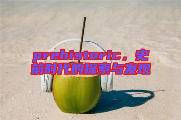 prehistoric，史前時代的探索與發(fā)現(xiàn)