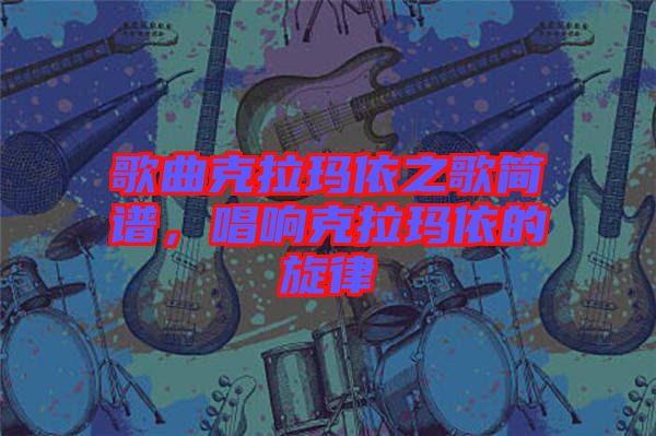 歌曲克拉瑪依之歌簡譜，唱響克拉瑪依的旋律