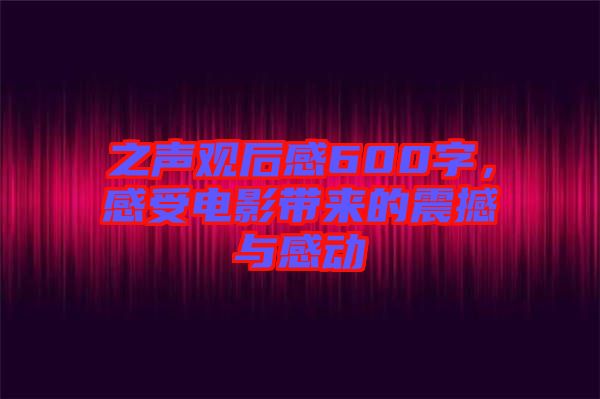 之聲觀后感600字，感受電影帶來的震撼與感動