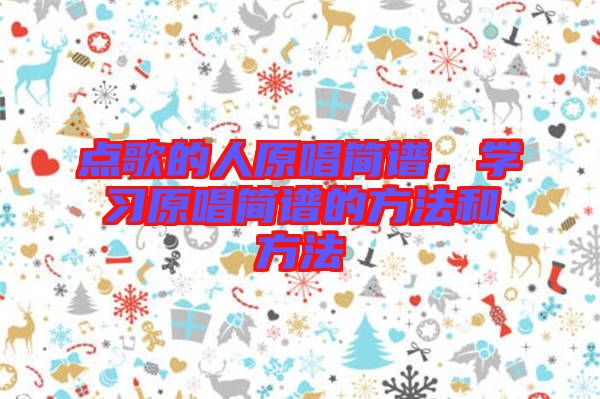 點(diǎn)歌的人原唱簡譜，學(xué)習(xí)原唱簡譜的方法和方法