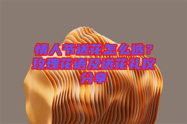 情人節(jié)送花怎么選？玫瑰花語及送花禮儀分享