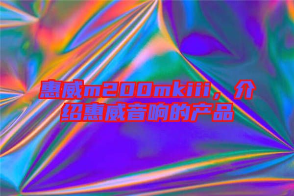 惠威m200mkiii，介紹惠威音響的產(chǎn)品