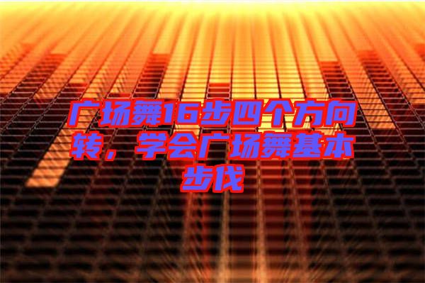 廣場(chǎng)舞16步四個(gè)方向轉(zhuǎn)，學(xué)會(huì)廣場(chǎng)舞基本步伐