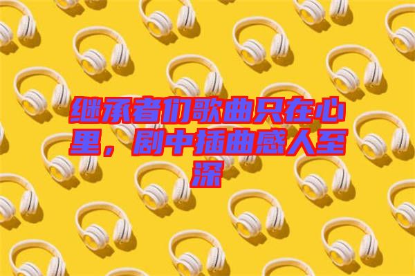 繼承者們歌曲只在心里，劇中插曲感人至深