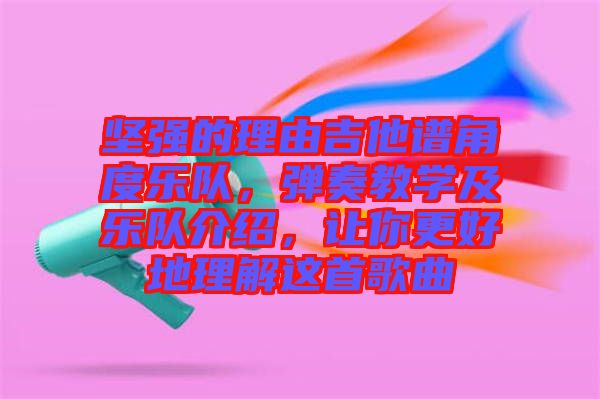 堅(jiān)強(qiáng)的理由吉他譜角度樂(lè)隊(duì)，彈奏教學(xué)及樂(lè)隊(duì)介紹，讓你更好地理解這首歌曲